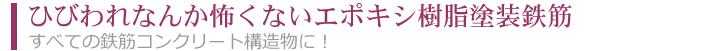 ひびわれなんか怖くないエポキシ樹脂塗装鉄筋 すべての鉄筋コンクリート構造物に！